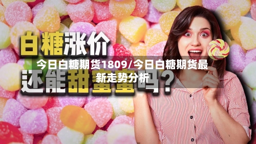 今日白糖期货1809/今日白糖期货最新走势分析-第2张图片