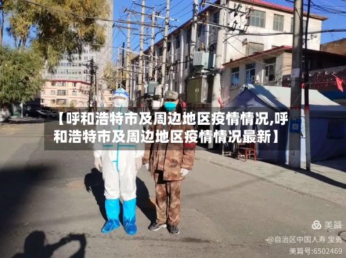 【呼和浩特市及周边地区疫情情况,呼和浩特市及周边地区疫情情况最新】