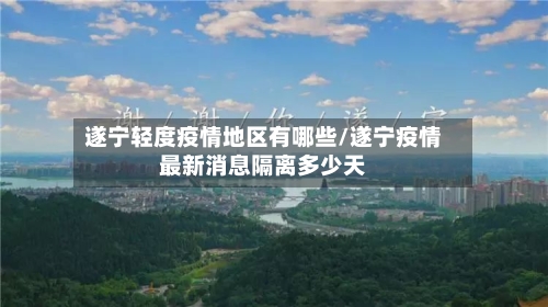 遂宁轻度疫情地区有哪些/遂宁疫情最新消息隔离多少天