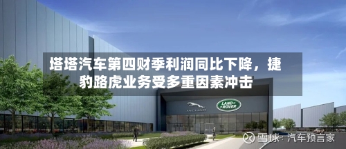 塔塔汽车第四财季利润同比下降，捷豹路虎业务受多重因素冲击-第3张图片