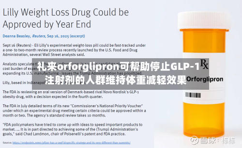 礼来orforglipron可帮助停止GLP-1注射剂的人群维持体重减轻效果