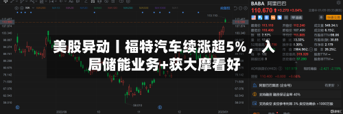 美股异动丨福特汽车续涨超5%	，入局储能业务+获大摩看好-第2张图片