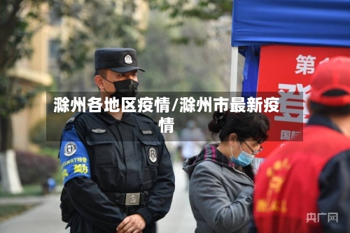 滁州各地区疫情/滁州市最新疫情-第2张图片