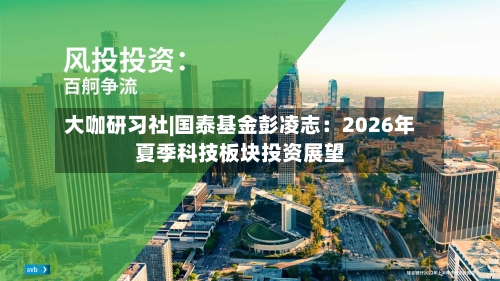 大咖研习社|国泰基金彭凌志:2026年夏季科技板块投资展望-第2张图片