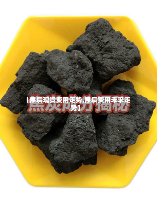 【焦炭现货费用走势,焦炭费用未来走势】