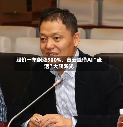 股价一年飙涨500%，高云峰借AI“盘活	”大族激光-第2张图片