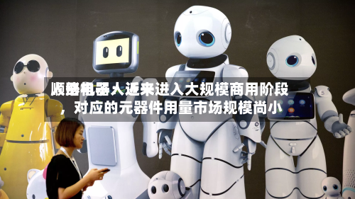 顺络电子：近来人形机器人还未进入大规模商用阶段，对应的元器件用量市场规模尚小-第2张图片