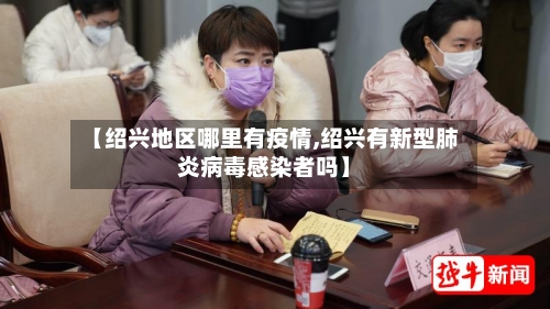 【绍兴地区哪里有疫情,绍兴有新型肺炎病毒感染者吗】