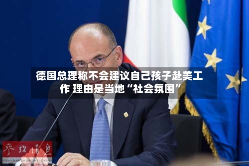 德国总理称不会建议自己孩子赴美工作 理由是当地“社会氛围”-第2张图片