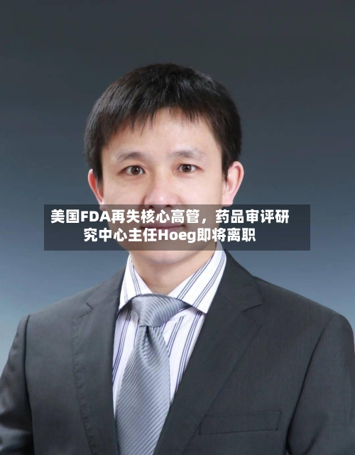 美国FDA再失核心高管	，药品审评研究中心主任Hoeg即将离职-第3张图片