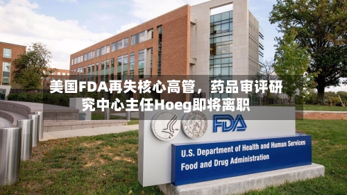 美国FDA再失核心高管，药品审评研究中心主任Hoeg即将离职-第2张图片