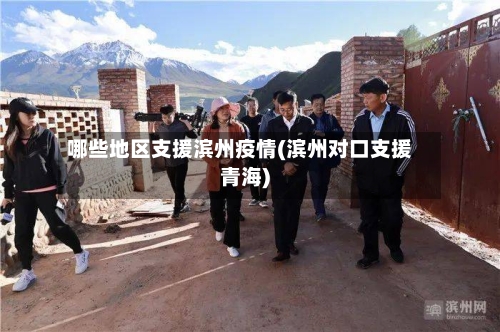 哪些地区支援滨州疫情(滨州对口支援青海)