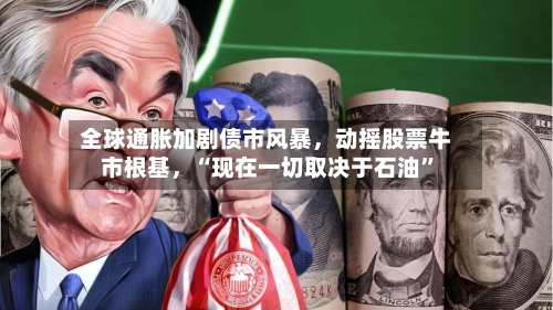 全球通胀加剧债市风暴，动摇股票牛市根基	，“现在一切取决于石油”-第3张图片
