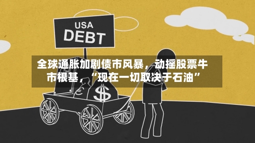 全球通胀加剧债市风暴，动摇股票牛市根基，“现在一切取决于石油	”-第2张图片