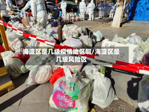 海淀区是几级疫情地区啊/海淀区是几级风险区-第2张图片