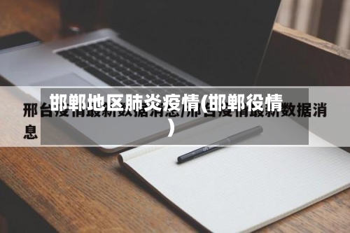 邯郸地区肺炎疫情(邯郸役情)