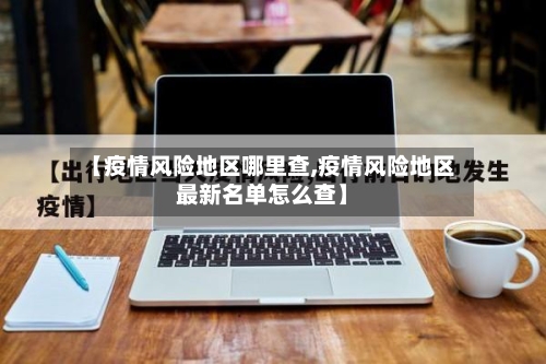 【疫情风险地区哪里查,疫情风险地区最新名单怎么查】-第3张图片