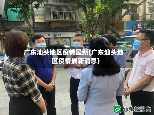 广东汕头地区疫情最新(广东汕头地区疫情最新消息)