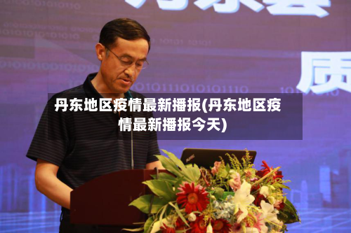 丹东地区疫情最新播报(丹东地区疫情最新播报今天)