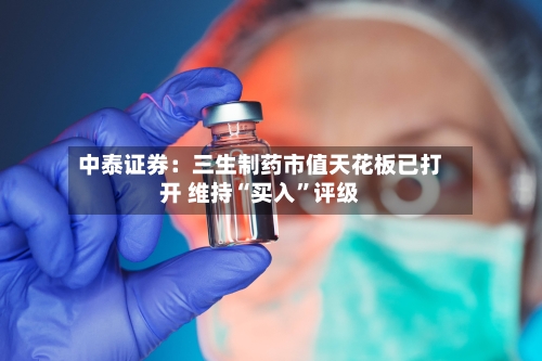 中泰证券：三生制药市值天花板已打开 维持“买入”评级