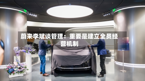 蔚来李斌谈管理：重要是建立全员经营机制-第2张图片