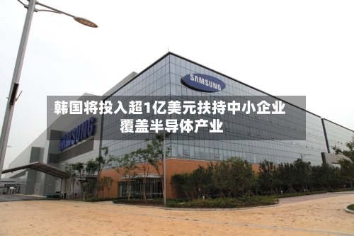 韩国将投入超1亿美元扶持中小企业 覆盖半导体产业