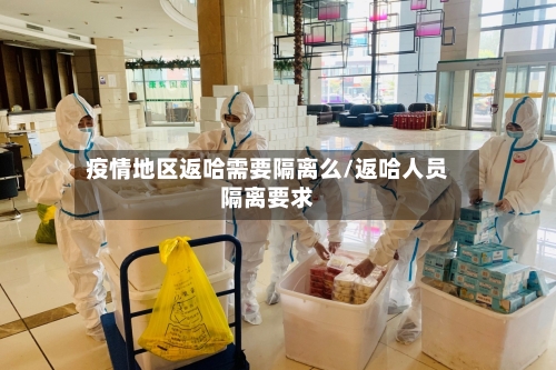 疫情地区返哈需要隔离么/返哈人员隔离要求