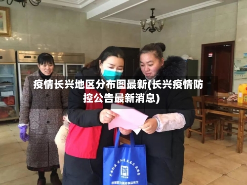 疫情长兴地区分布图最新(长兴疫情防控公告最新消息)