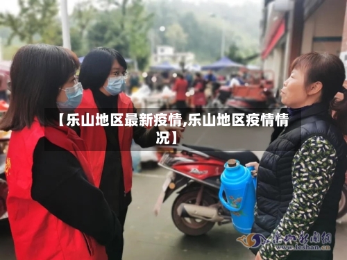 【乐山地区最新疫情,乐山地区疫情情况】-第3张图片