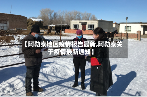【阿勒泰地区疫情报告最新,阿勒泰关于疫情最新通知】-第2张图片