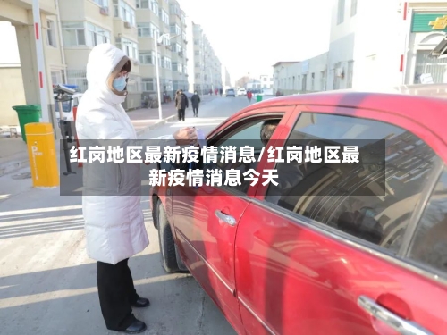 红岗地区最新疫情消息/红岗地区最新疫情消息今天-第2张图片