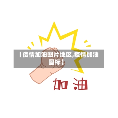 【疫情加油图片地区,疫情加油图标】