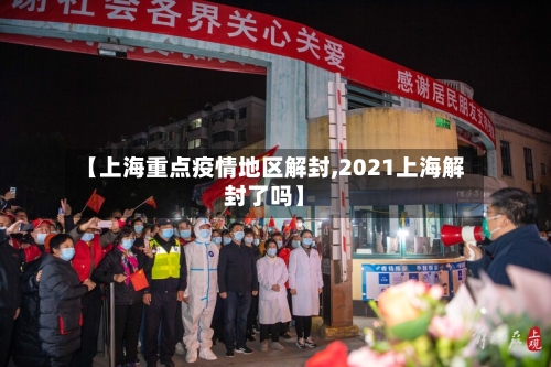 【上海重点疫情地区解封,2021上海解封了吗】