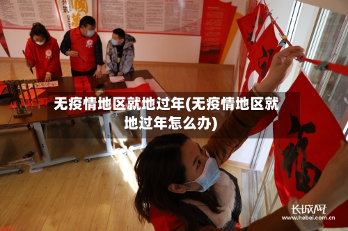 无疫情地区就地过年(无疫情地区就地过年怎么办)-第3张图片
