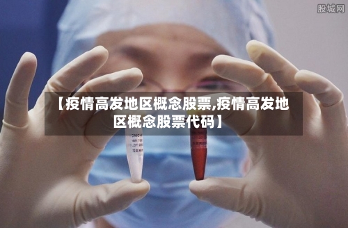 【疫情高发地区概念股票,疫情高发地区概念股票代码】