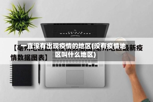一直没有出现疫情的地区(没有疫情地区叫什么地区)-第2张图片