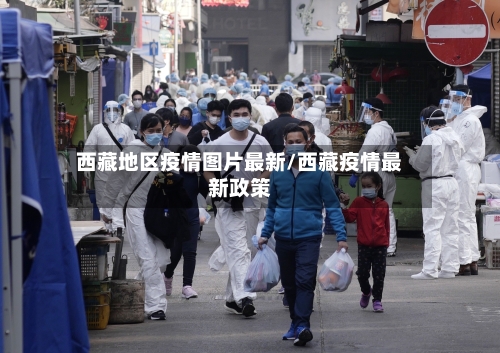 西藏地区疫情图片最新/西藏疫情最新政策