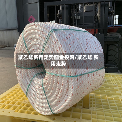 聚乙烯费用走势图金投网/聚乙烯 费用走势