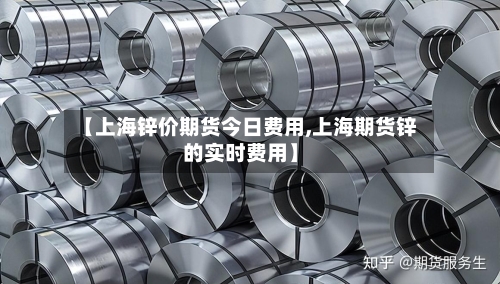 【上海锌价期货今日费用,上海期货锌的实时费用】