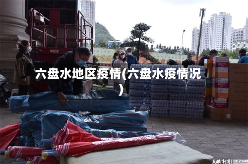 六盘水地区疫情(六盘水疫情况)-第2张图片