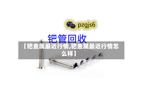 【钯金属最近行情,钯金属最近行情怎么样】-第2张图片