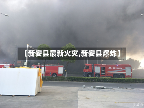 【新安县最新火灾,新安县爆炸】-第2张图片