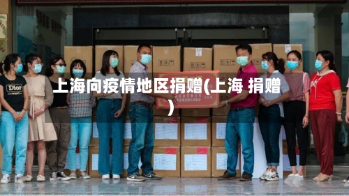 上海向疫情地区捐赠(上海 捐赠)-第2张图片