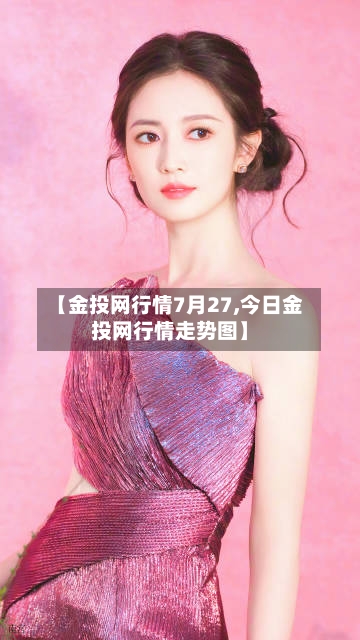 【金投网行情7月27,今日金投网行情走势图】-第3张图片