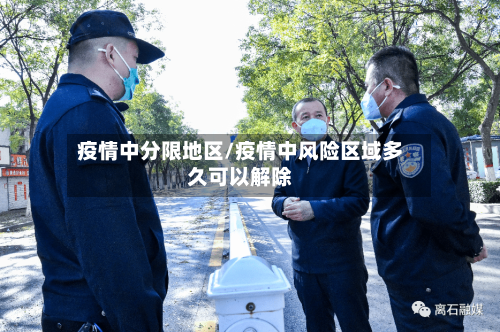 疫情中分限地区/疫情中风险区域多久可以解除-第3张图片