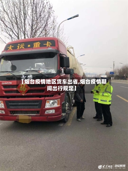 【烟台疫情地区货车出省,烟台疫情期间出行规定】