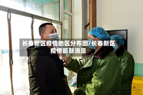 长春新区疫情地区分布图/长春新区疫情最新消息-第2张图片