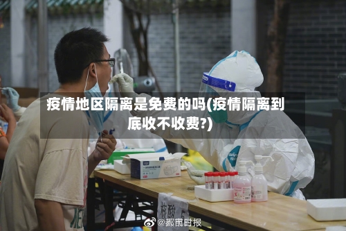 疫情地区隔离是免费的吗(疫情隔离到底收不收费?)