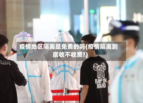 疫情地区隔离是免费的吗(疫情隔离到底收不收费?)-第2张图片