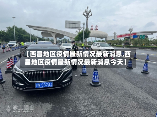 【西昌地区疫情最新情况最新消息,西昌地区疫情最新情况最新消息今天】